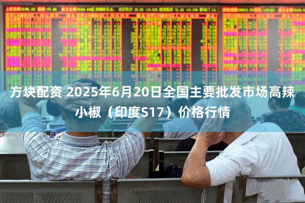 方块配资 2025年6月20日全国主要批发市场高辣小椒（印度S17）价格行情