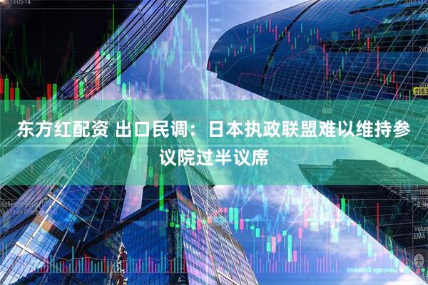 东方红配资 出口民调：日本执政联盟难以维持参议院过半议席