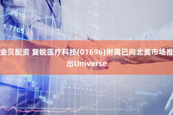 金贝配资 复锐医疗科技(01696)附属已向北美市场推出Universe