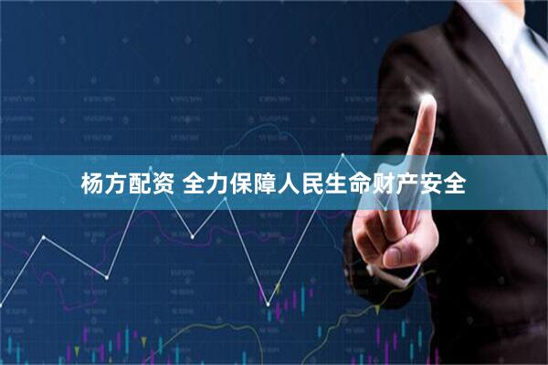 杨方配资 全力保障人民生命财产安全