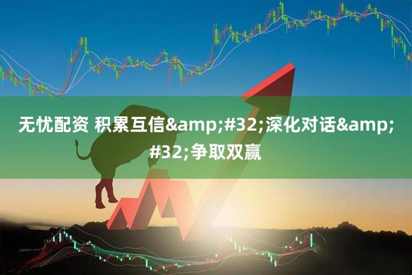无忧配资 积累互信&#32;深化对话&#32;争取双赢