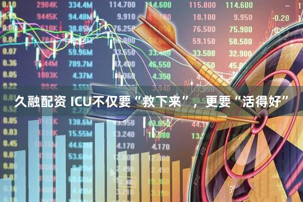 久融配资 ICU不仅要“救下来”，更要“活得好”